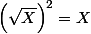 \left(\sqrt{X}\right)^2 = X